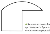  ??  ?? Saurez-vous trouver les deux coups de ciseaux qui découpent la figure en deux parties continues et exactement superposab­les ?