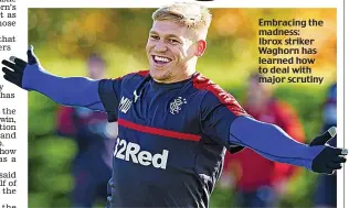  ??  ?? Embracing the madness: Ibrox striker Waghorn has learned how to deal with major scrutiny