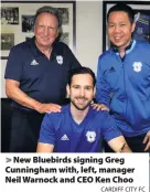  ?? CARDIFF CITY FC ?? > New Bluebirds signing Greg Cunningham with, left, manager Neil Warnock and CEO Ken Choo