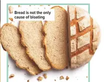  ??  ?? Bread is not the only cause of bloating