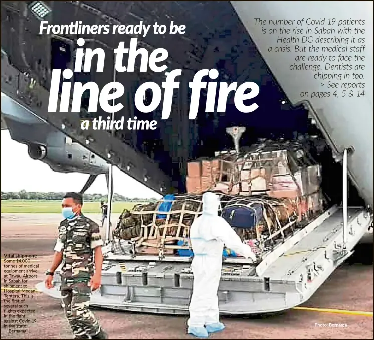  ?? Photo: Bernama ?? Vital shipment: Some 14,000 tonnes of medical equipment arrive at Tawau Airport in Sabah for shipment to Hospital Medan Tentera. This is the first of several such flights expected in the fight against Covid-19 in the state. — Bernama