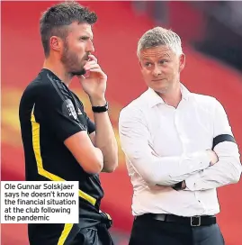  ??  ?? Ole Gunnar Solskjaer says he doesn’t know the financial situation at the club following the pandemic