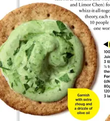  ??  ?? Garnish with extra zhoug and a drizzle of olive oil 100g tahini paste Juice of 1 lemon 3 tbsp water ½ tsp salt (blend these together first) For the zhoug (chilli paste):80g green chillies 120g coriander 3 large garlic