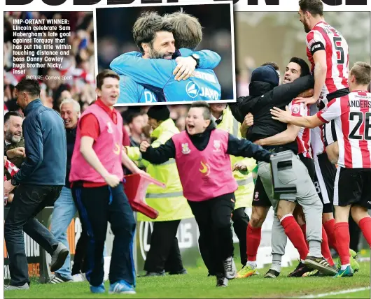  ?? PICTURE: Camera Sport ?? IMP-ORTANT WINNER: Lincoln celebrate Sam Habergham’s late goal against Torquay that has put the title within touching distance and boss Danny Cowley hugs brother Nicky, inset