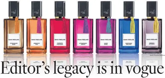  ?? Diana Vreeland Parfums ?? A COLLECTION of perfumes pays tribute to legendary fashion editor Diana Vreeland with a bright take on her passion for color.