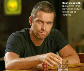  ??  ?? Don’t mess with me: antony Starr plays an ex-convict turned cop in Banshee.