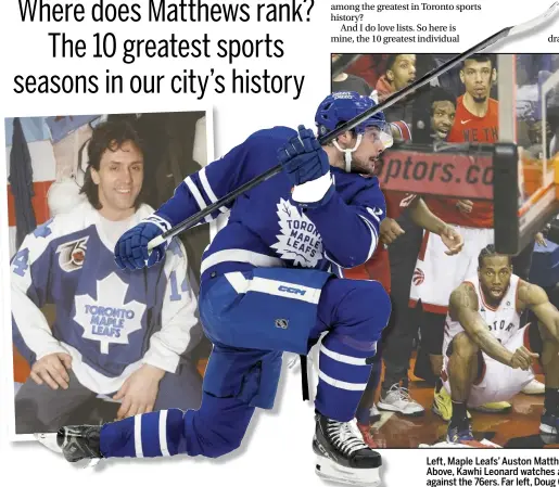  ?? STAN BEHAL/TORONTO SUN ?? Left, Maple Leafs’ Auston Matthews needs one more goal to hit the historical 70 mark. Above, Kawhi Leonard watches as his game-winning basket goes in to clinch the series against the 76ers. Far left, Doug Gilmour’s 1993-94 season was magical.