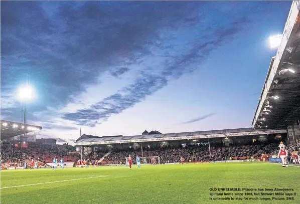  ??  ?? OLD UNRELIABLE: Pittodrie has been Aberdeen’s spiritual home since 1903, but Stewart Milne says it is untenable to stay for much longer. Picture: SNS