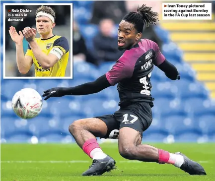  ??  ?? Rob Dickie is a man in demand
Ivan Toney pictured scoring against Burnley in the FA Cup last season