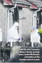  ??  ?? From far left: Laurence Shaw’s family outside court; Jackie McDowell,
and police at the murder scene in Larne