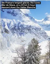  ?? ?? Ski France’s longest glacier, the iconic Mer de Glace, on a 23-km 5-hour descent down the Vallée Blanche.