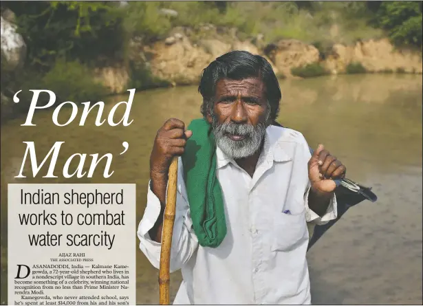  ?? (AP/Aijaz Rahi) ?? Kalmane Kamegowda poses for a photo in front of one of the ponds he created near Dasanadodd­i village west of Bengaluru, India. Kamegowda, who never attended school, says he’s spent at least $14,000 from his and his son’s earnings, mainly through selling sheep he tended over the years, to dig a chain of 16 ponds on a picturesqu­e hill near his village.