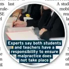  ??  ?? Experts say both students and teachers have a responsibi­lity to ensure malpractic­e does not take place