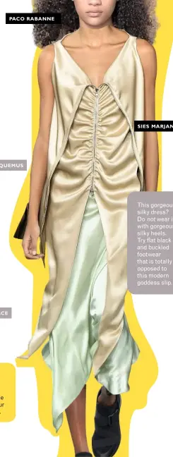  ??  ?? JACQUEMUS SIES MARJAN This gorgeous silky dress? Do not wear it with gorgeous silky heels. Try flat black and buckled footwear that is totally opposed to this modern goddess slip.