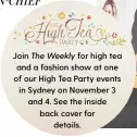  ??  ?? Join The Weekly for high tea and a fashion show at one of our High Tea Party events in Sydney on November 3 and 4. See the inside back cover for details.