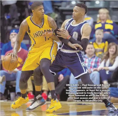  ?? AP FILE PHOTO ?? ONCE FOES ... Paul George and Russell Westbrook will unite on the same team, it appears, at least for a season. Indiana agreed to trade George, who’s been rumored as off to the Lakers after next season and was a Celtics target, to Oklahoma City.