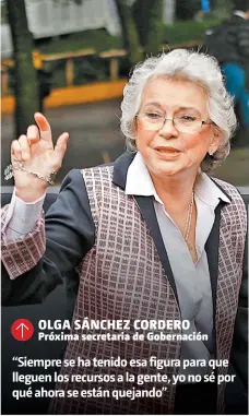  ??  ?? OLGA SÁNCHEZ CORDERO Próxima secretaria de Gobernació­n “Siempre se ha tenido esa figura para que lleguen los recursos a la gente, yo no sé por qué ahora se están quejando”