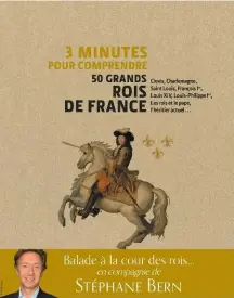  ??  ?? 3 Minutes pour comprendre 50 grands rois de France, de Stéphane Bern, Éditions Courrier du Livre, 160 p., 18 €.