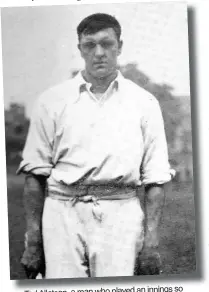  ??  ?? so Ted Alletson, a man who played an innings it remarkable that a book was written about