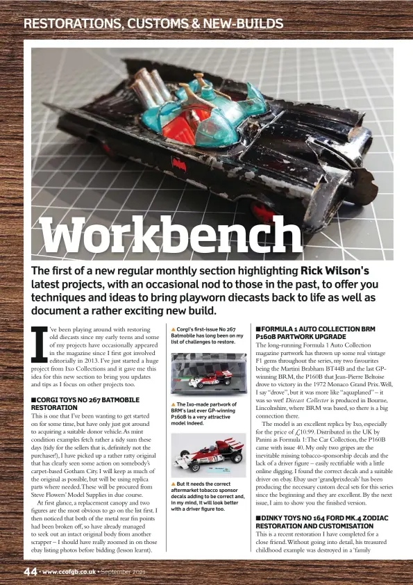  ??  ?? ▲ Corgi's first-issue No 267 Batmobile has long been on my list of challenges to restore. ▲ The Ixo-made partwork of BRM's last ever GP-winning P160B is a very attractive model indeed. ▲ But it needs the correct aftermarke­t tobacco sponsor decals adding to be correct and, in my mind, it will look better with a driver figure too.