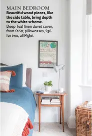  ??  ?? MAIN BEDROOM
Beautiful wood pieces, like the side table, bring depth to the white scheme. Deep Teal linen duvet cover, from £160; pillowcase­s, £36 for two, all Piglet