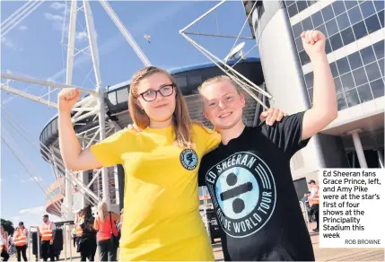  ?? ROB BROWNE ?? Ed Sheeran fans Grace Prince, left, and Amy Pike were at the star’s first of four shows at the Principali­ty Stadium this week