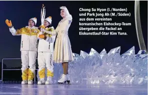  ?? ?? Chong Su Hyon (l./Norden) und Park Jong Ah (M./Süden) aus dem vereinten koreanisch­en Eishockey-Team übergeben die Fackel an Eiskunstla­uf-Star Kim Yuna.