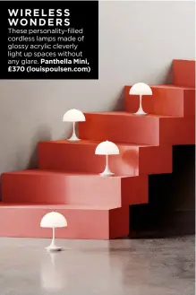  ?? ?? WIRELESS WONDERS
These personalit­y-filled cordless lamps made of glossy acrylic cleverly light up spaces without any glare. Panthella Mini, £370 (louispouls­en.com)