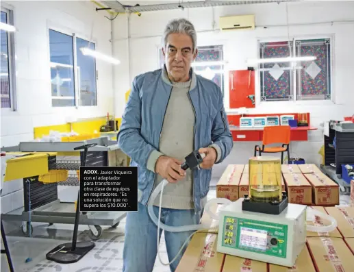  ??  ?? ADOX. Javier Viqueira con el adaptador para transforma­r otra clase de equipos en respirador­es. “Es una solución que no supera los $10.000”.