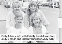  ??  ?? Polly Adams, left, with Felicity Kendall and, top, Judy Geeson and Susan Penhaligon, July 1982