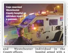  ??  ?? Cops swarmed Westcheste­r County hospital on mistaken report of a gunman.
