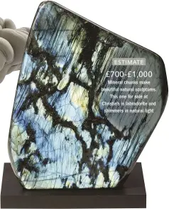  ??  ?? £700–£1,000 Mineral chunks make beautiful natural sculptures. This one for sale at Christie’s is labradorit­e and shimmers in natural light ESTIMATE