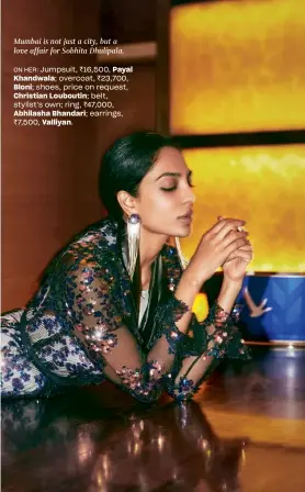  ??  ?? Mumbai is not just a city, but a love affair for Sobhita Dhulipala.
ON HER: Jumpsuit, `16,500, Payal
Khandwala; overcoat, `23,700,
Bloni; shoes, price on request,
Christian Louboutin; belt, stylist’s own; ring, `47,000,
Abhilasha Bhandari; earrings, `7,500, Valliyan.