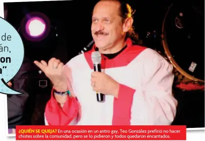  ??  ?? ¿QUIÉN SE QUEJA? En una ocasión en un antro gay, Teo González prefirió no hacer chistes sobre la comunidad, pero se lo pidieron y todos quedaron encantados.