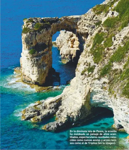  ??  ?? En la diminuta isla de Paxos, la erosión ha moldeado un paisaje de altos acantilado­s, espectacul­ares cavidades conocidas como cuevas azules y arcos rocosos como el de Tripitos (en la imagen).