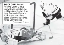  ?? Getty Images; Reuters ?? SO CLOSE: Braden Holtby’s Game 2 save (above) was spectacula­r, but Cam Ward’s stretch to deny Fernando Pisani in 2006 is just one of the better Stanley Cup saves, writes Larry Brooks.
