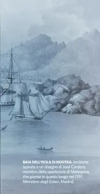  ??  ?? BAIA DELL’ISOLA DI NOOTKA. Incisione ispirata a un disegno di José Cardero, membro della spedizione di Malaspina, che giunse in questo luogo nel 1791. Ministero degli Esteri, Madrid.
ORONOZ / ALBUM