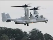  ?? Haraz N. Ghanbari Associated Press ?? THE OSPREY is a tiltrotor aircraft that can take off and land like a helicopter and f ly like an airplane.
