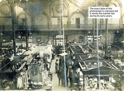  ??  ?? The exact date of this photograph is unknown but it shows the market hall during its early years.