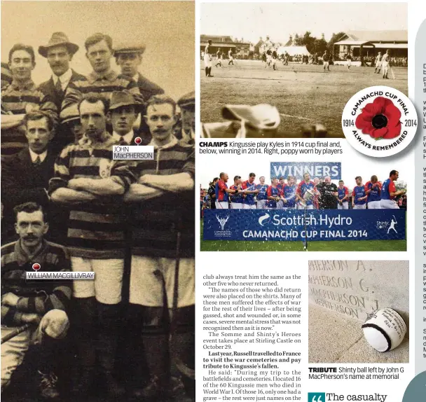  ??  ?? agged, the members who went on to fight – and die – in World War I CHAMPS Kingussie play Kyles in 1914 cup final and, below, winning in 2014. Right, poppy worn by players JOHN MacPHERSON WILLIAM MACGILLIVR­AY