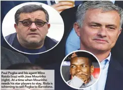  ??  ?? Paul Pogba and his agent Mino Raiola (top) with Jose Mourinho (right). At a time when Mourinho needs his star players to stay, Riola is scheming to sell Pogba to Barcelona.