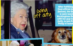  ??  ?? After fulfilling her final official duties (below), the Queen is seen leaving Buckingham Palace with her pup Candy (left), to join Prince Philip in isolation.