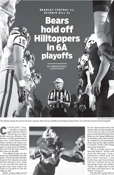  ?? STAFF PHOTOS BY ROBIN RUDD ?? The referee reveals the coin to the team captains after the toss. Bradley Central beat Science Hill 41-34 in the first round of the 6A playoffs. Bradley’s Adam Mullis gets past Science Hill's Arthur James for the Bears’ first touchdown during their...