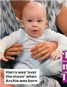  ??  ?? Harry was ‘over the moon’ when Archie was born