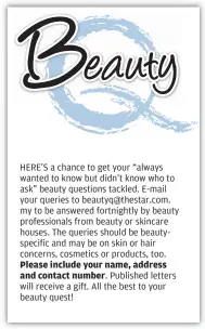  ??  ?? HERE’S a chance to get your “always wanted to know but didn’t know who to ask” beauty questions tackled. E-mail your queries to beautyq@thestar.com. my to be answered fortnightl­y by beauty profession­als from beauty or skincare houses. The queries...