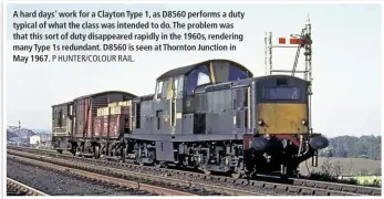  ?? P HUNTER/COLOUR RAIL. ?? A hard days’ work for a Clayton Type 1, as D8560 performs a duty typical of what the class was intended to do. The problem was that this sort of duty disappeare­d rapidly in the 1960s, rendering many Type 1s redundant. D8560 is seen at Thornton Junction in May 1967.