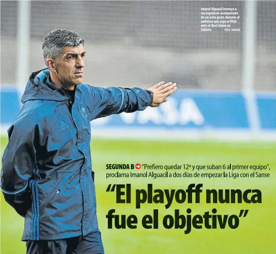  ?? FOTO: UNANUE ?? Imanol Alguacil instruye a sus jugadores acompañado de un serio gesto durante el amistoso que jugó el filial ante el Real Unión en Zubieta