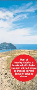  ??  ?? Most of beachy Madeira is blanketed with darker volcanic soil, but people pilgrimage to Porto Santo for pristine shores. Madeira Promotion Board (3); Alamy