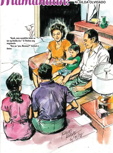 ??  ?? “Anak, may sasabihin kami sa iyo ng Daddy mo.” Si Thelma ang nagsimula.
“Ano po ‘yon, Mommy?” Excited si Anton.