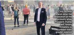  ??  ?? Chris Bucktin stands amid the devastatio­n of the
protests, while President Trump,
left, simply threatens to unleash even greater violence